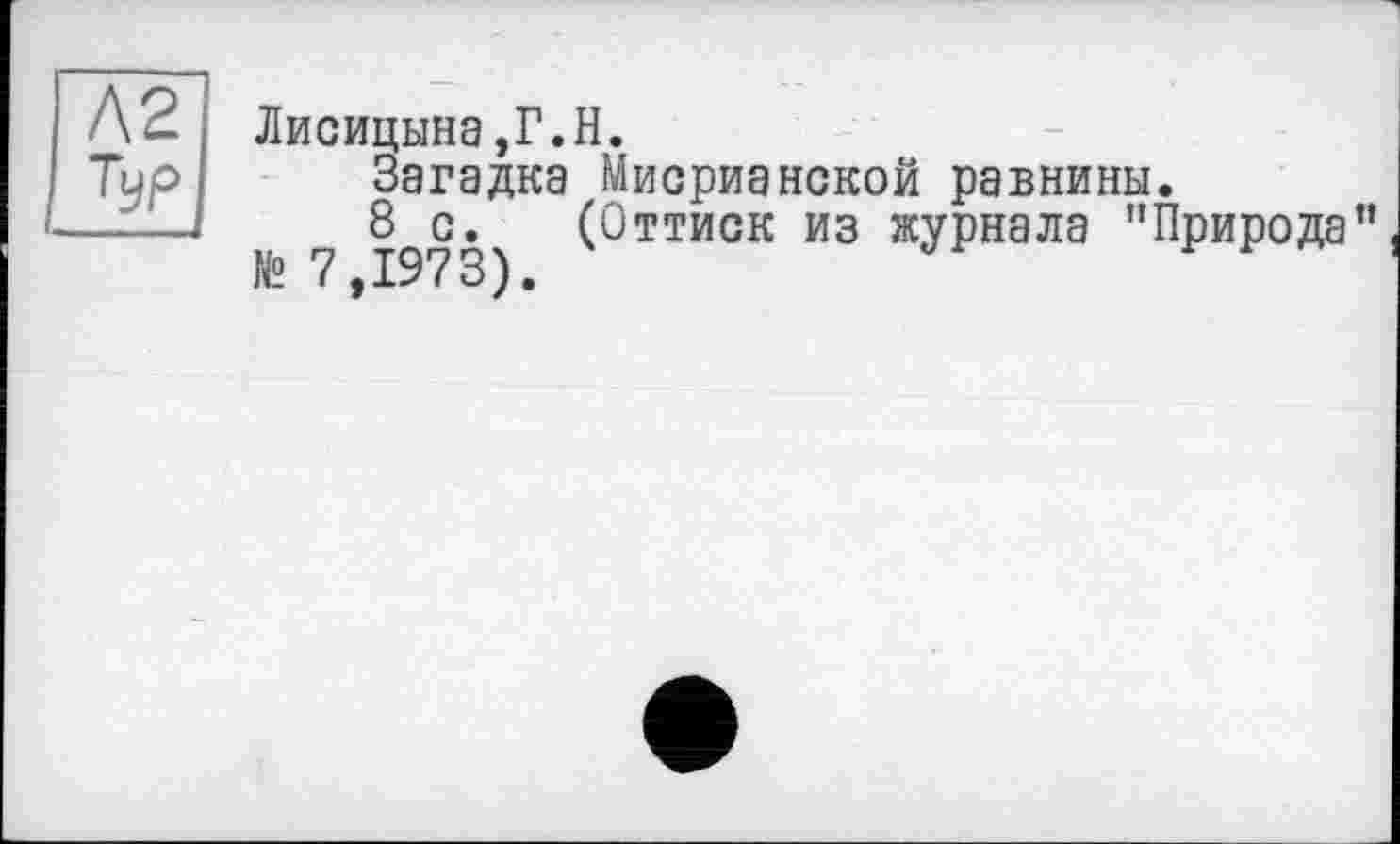 ﻿Л 2 Лисицына,Г.Н.
Тур Загадка Мисрианской равнины.
----	8 с. (Оттиск из журнала ’’Природа”